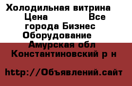 Холодильная витрина ! › Цена ­ 20 000 - Все города Бизнес » Оборудование   . Амурская обл.,Константиновский р-н